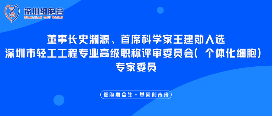 我司董事长史渊源、首席科学家王建勋入选深圳市轻工工程专业高级职称评审委员会（个体化细胞）专家委员